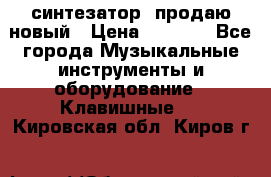  синтезатор  продаю новый › Цена ­ 5 000 - Все города Музыкальные инструменты и оборудование » Клавишные   . Кировская обл.,Киров г.